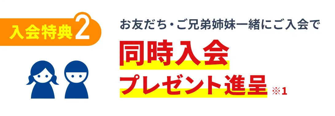 入会特典2 お友だち・ご兄弟姉妹一緒にご入会で 同時入会 プレゼント進呈