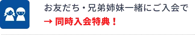 入会特典4 お友だち・兄弟姉妹一緒にご入会で 同時入会特典!