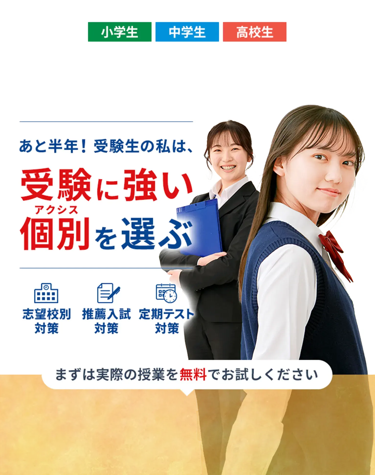 対象:小学生、中学生、高校生 あと半年!受験生の私は、受験に強い個別(アクシス)を選ぶ 志望校別対策、推薦入試対策、定期テスト対策