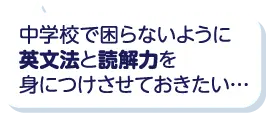 中学校で困らないように英文法と読解力を身につけさせておきたい…