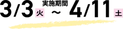 2026年 3/3(火)〜4/11(土)