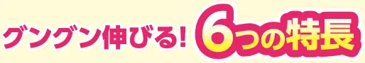 グングン伸びる!6つの特徴
