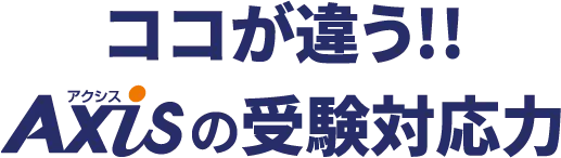 ココが違う!! Axisの受験対応力