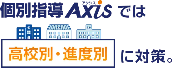 個別指導Axisでは高校別・進度別に対策。