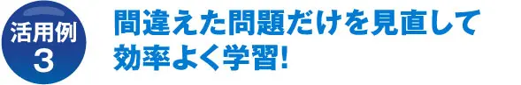 活用例3 間違えた問題だけを見直して効率よく学習!