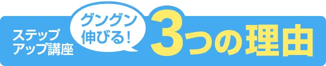ステップアップ講座 グングン伸びる!3つの理由