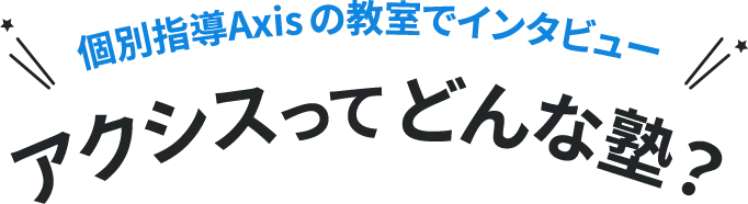 アクシスってどんな塾?「生徒・指導者・保護者・責任者・本部スタッフ」インタビュー