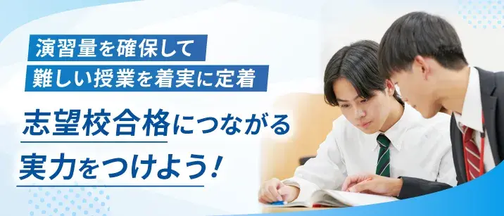 演習量を確保して難しい授業を着実に定着。志望校合格につながる実力をつけよう!
