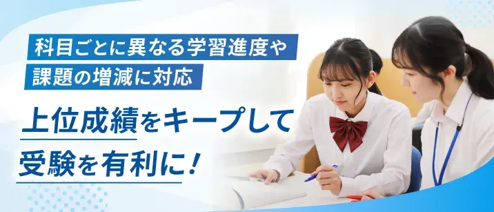 科目ごとに異なる学習進度や課題の増減に対応。上位成績をキープして受験を有利に!