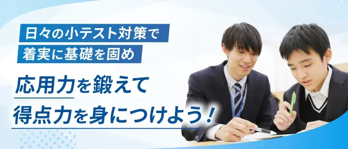 日々の小テスト対策で着実に基礎を固め、応用力を鍛えて得点力を身につけよう!