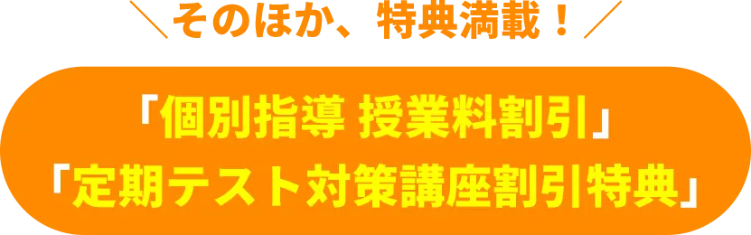 そのほか、特典満載! 個別指導授業料割引 定期テスト対策講座割引特典